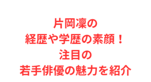 片岡凜の経歴や学歴の素顔！注目の若手俳優の魅力を紹介