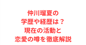 仲川瑠夏の学歴や経歴は?現在の活動と恋愛の噂を徹底解説