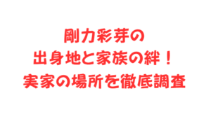 剛力彩芽の出身地と家族の絆！実家の場所を徹底調査