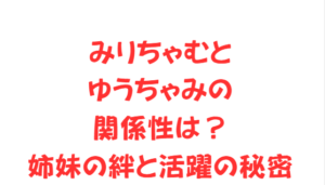みりちゃむとゆうちゃみの関係性は?姉妹の絆と活躍の秘密