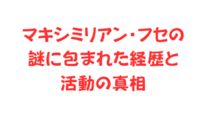 マキシミリアン・フセの謎に包まれた経歴と活動の真相