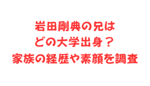 岩田剛典の兄はどの大学出身?家族の経歴や素顔を調査