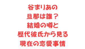 谷まりあの旦那は誰？結婚の噂と歴代彼氏から見る現在の恋愛事情