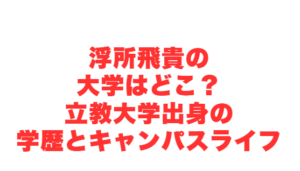 浮所飛貴の大学はどこ?立教大学出身の学歴とキャンパスライフ