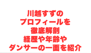 川越すずのプロフィールを徹底解剖経歴や年齢やダンサーの一面を紹介
