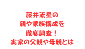 藤井流星の親や家族構成を徹底調査!実家の父親や母親とは