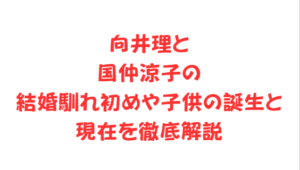 向井理と国仲涼子の結婚馴れ初めや子供の誕生と現在を徹底解説