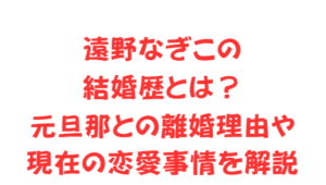 遠野なぎこの結婚歴とは?元旦那との離婚理由や現在の恋愛事情を解説