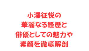 小澤征悦の華麗なる経歴と俳優としての魅力や素顔を徹底解剖