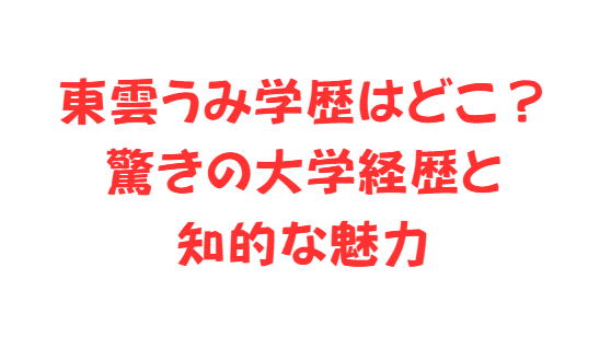 東雲うみ学歴はどこ？驚きの大学経歴と知的な魅力