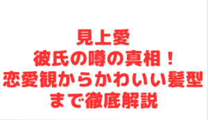 見上愛 彼氏の噂の真相!恋愛観からかわいい髪型まで徹底解説