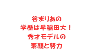 谷まりあの学歴は早稲田大！秀才モデルの素顔と努力