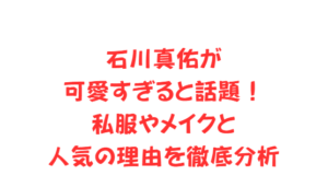 石川真佑が可愛すぎると話題！私服やメイクと人気の理由を徹底分析