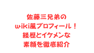 佐藤三兄弟のwiki風プロフィール!経歴とイケメンな素顔を徹底紹介