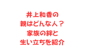 井上和香の親はどんな人?家族の絆と生い立ちを紹介
