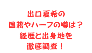 出口夏希の国籍やハーフの噂は?経歴と出身地を徹底調査!