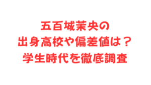 五百城茉央の出身高校や偏差値は？学生時代を徹底調査