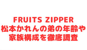 FRUITS ZIPPER松本かれんの弟の年齢や家族構成を徹底調査