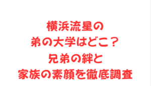 横浜流星の弟の大学はどこ?兄弟の絆と家族の素顔を徹底調査
