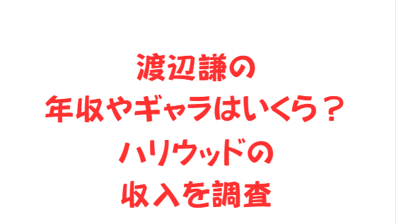 渡辺謙の年収やギャラはいくら？ハリウッドの収入を調査