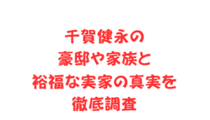 千賀健永の豪邸や家族と裕福な実家の真実を徹底調査