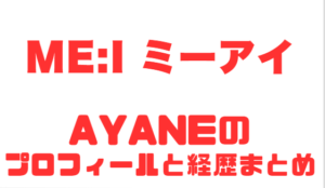 ME:I AYANEのプロフィール経歴徹底解説