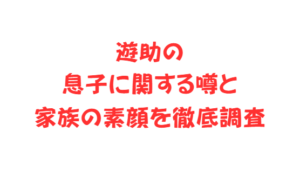 遊助の息子に関する噂と家族の素顔を徹底調査