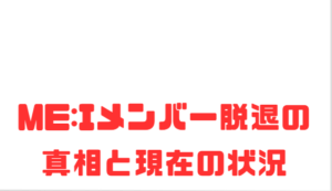 ME:Iメンバー脱退の真相と現在の状況