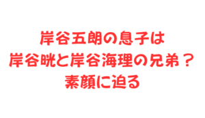 岸谷五朗の息子は岸谷晄と岸谷海理の兄弟?素顔に迫る