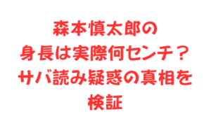 森本慎太郎の身長は実際何センチ?サバ読み疑惑の真相を検証