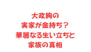 大政絢の実家が金持ち？華麗なる生い立ちと家族の真相