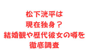 松下洸平は現在独身?結婚観や歴代彼女の噂を徹底調査