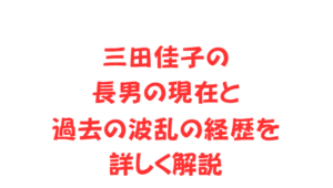 三田佳子の長男の現在と過去の波乱の経歴を詳しく解説