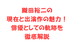 織田裕二の現在と出演作の魅力！俳優としての軌跡を徹底解説
