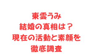 東雲うみ結婚の真相は？現在の活動と素顔を徹底調査