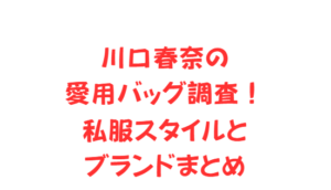 川口春奈の愛用バッグ調査!私服スタイルとブランドまとめ