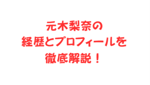 元木梨奈の経歴とプロフィールを徹底解説！