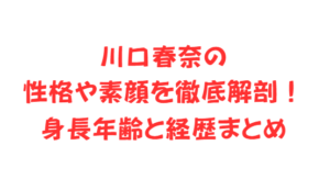 川口春奈の性格や素顔を徹底解剖！身長年齢と経歴まとめ