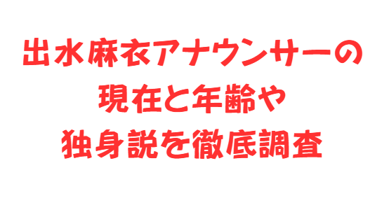 出水麻衣アナウンサーの現在と年齢や独身説を徹底調査