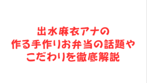 出水麻衣アナの作る手作りお弁当の話題やこだわりを徹底解説