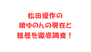 松田優作の娘ゆのんの現在と経歴を徹底調査!