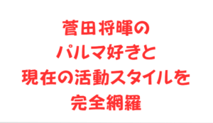 菅田将暉のパルマ好きと現在の活動スタイルを完全網羅