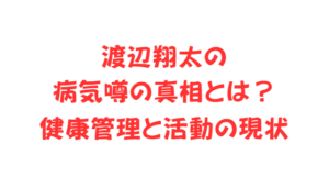 渡辺翔太の病気噂の真相とは?健康管理と活動の現状