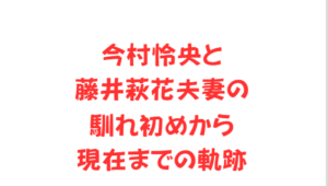 今村怜央と藤井萩花夫妻の馴れ初めから現在までの軌跡