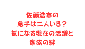 佐藤浩市の息子は二人いる?気になる現在の活躍と家族の絆