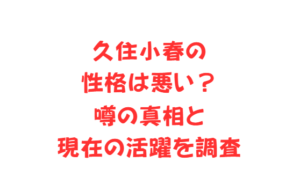 久住小春の性格は悪い？噂の真相と現在の活躍を調査