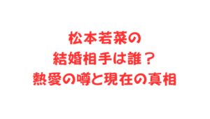 松本若菜の結婚相手は誰？熱愛の噂と現在の真相