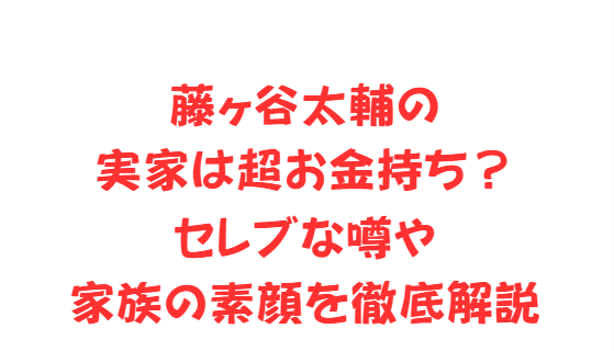 藤ヶ谷太輔の実家は超お金持ち？セレブな噂や家族の素顔を徹底解説