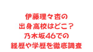 伊藤理々杏の出身高校はどこ？乃木坂46での経歴や学歴を徹底調査