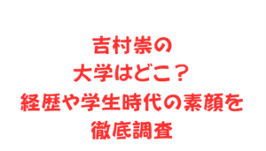 吉村崇の大学はどこ？経歴や学生時代の素顔を徹底調査
